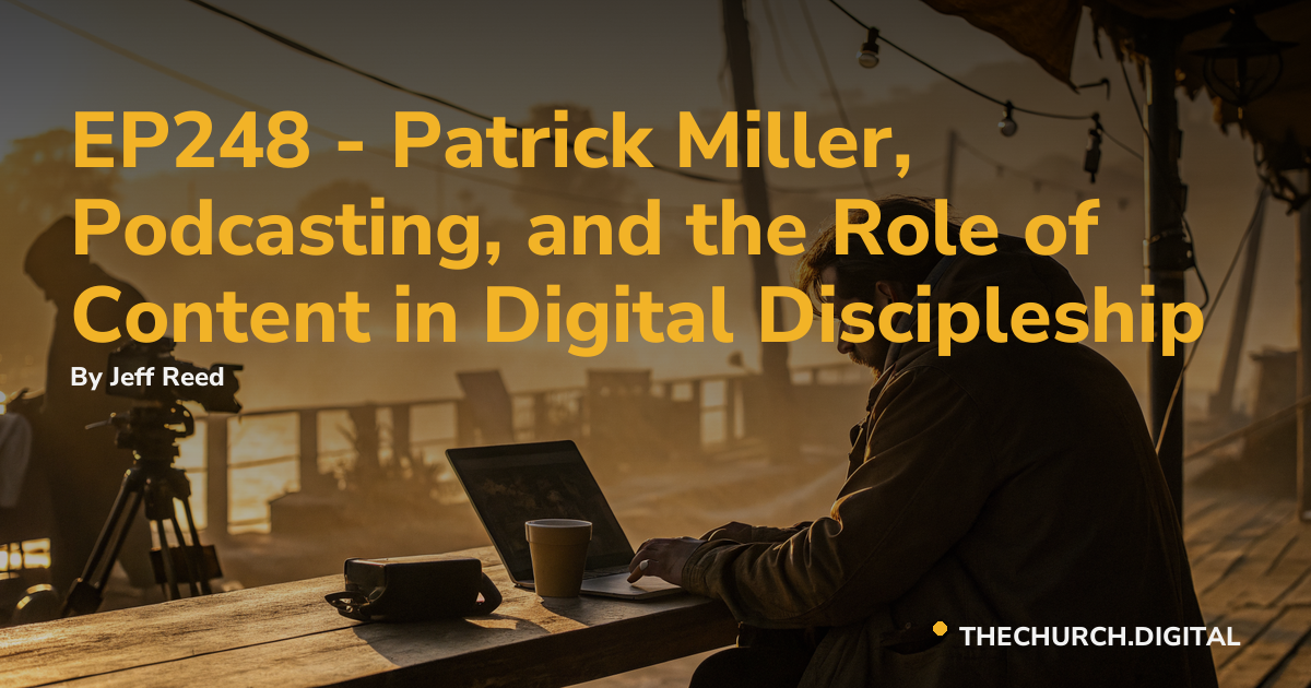 EP248 - Patrick Miller, Podcasting, and the Role of Content in Digital Discipleship