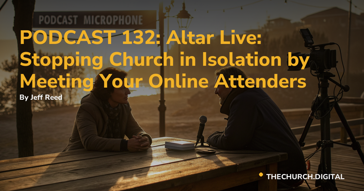 PODCAST 132: Altar Live: Stopping Church in Isolation by Meeting Your Online Attenders
